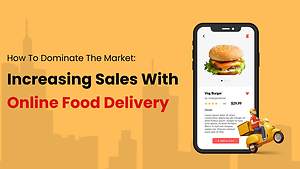 How to Dominate the Market: Increasing Sales with Online Food Delivery Solutions